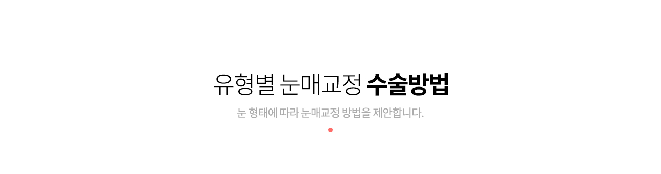 개개인의 유형을 정확히 분석, 환자의 얼굴에 맞는 크고 또렷한 눈매를 만들어 드립니다. 또렷하고 선명하게 교정, 상안검거근을 당겨서 눈 뜨는 힘을 강화시켜 졸려보이는 눈을 교정해 줍니다. 이마주름 발생을 예방, 눈을 크게 뜨려고 억지로 이마에 힘을 주지 않아 이마주름 발생을 예방합니다.